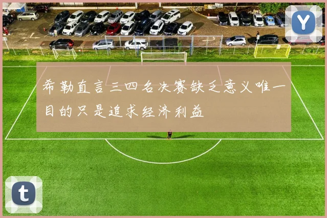 希勒直言三四名决赛缺乏意义唯一目的只是追求经济利益